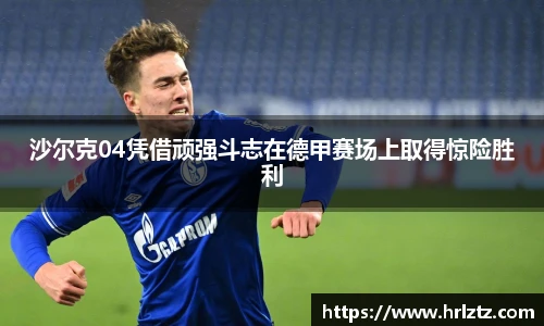 沙尔克04凭借顽强斗志在德甲赛场上取得惊险胜利
