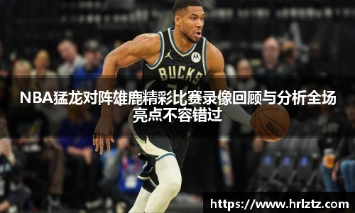 NBA猛龙对阵雄鹿精彩比赛录像回顾与分析全场亮点不容错过
