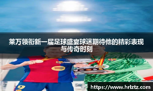 莱万领衔新一届足球盛宴球迷期待他的精彩表现与传奇时刻