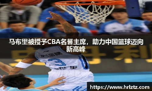 马布里被授予CBA名誉主席，助力中国篮球迈向新高峰