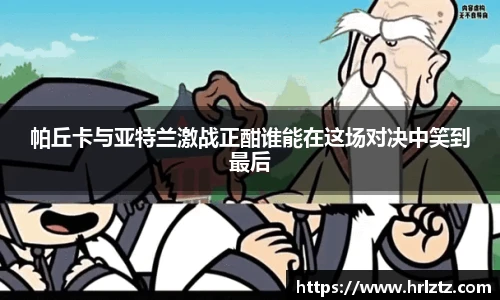 帕丘卡与亚特兰激战正酣谁能在这场对决中笑到最后