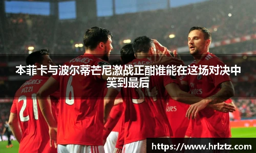 本菲卡与波尔蒂芒尼激战正酣谁能在这场对决中笑到最后