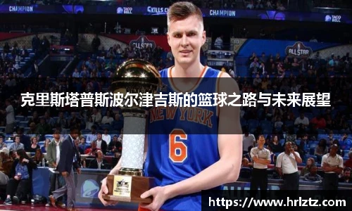 克里斯塔普斯波尔津吉斯的篮球之路与未来展望
