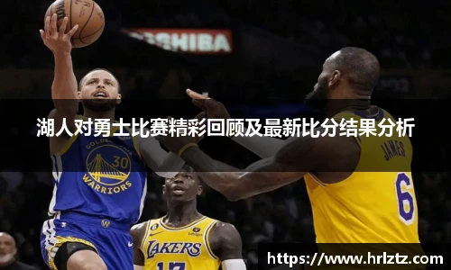 湖人对勇士比赛精彩回顾及最新比分结果分析